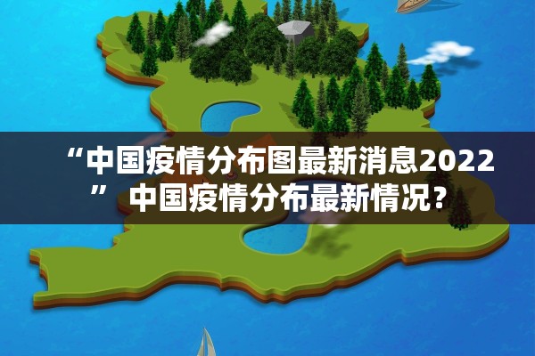“中国疫情分布图最新消息2022	” 中国疫情分布最新情况？