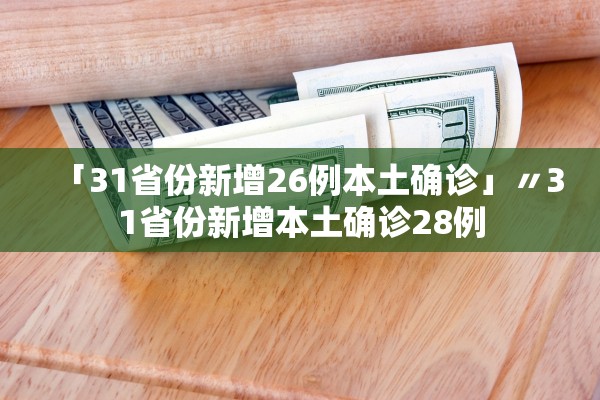 「31省份新增26例本土确诊」〃31省份新增本土确诊28例 「31省份新增26例本土确诊」〃31省份新增本土确诊28例