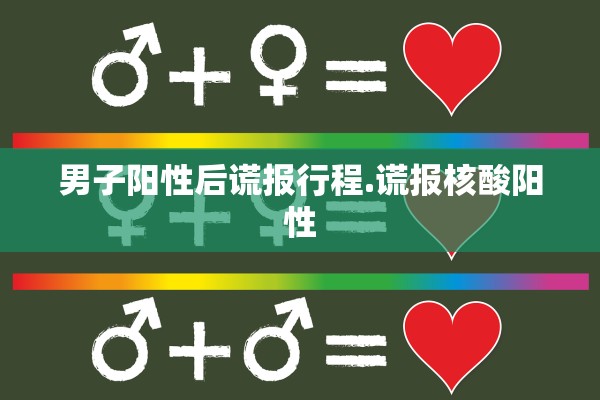 男子阳性后谎报行程.谎报核酸阳性