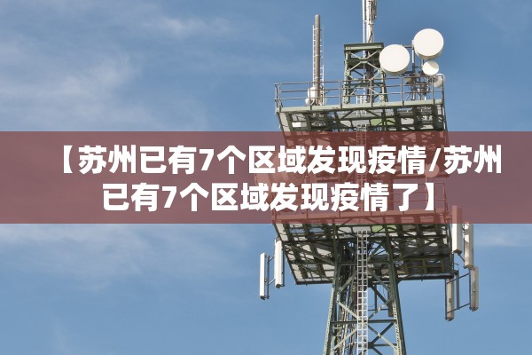 【苏州已有7个区域发现疫情/苏州已有7个区域发现疫情了】