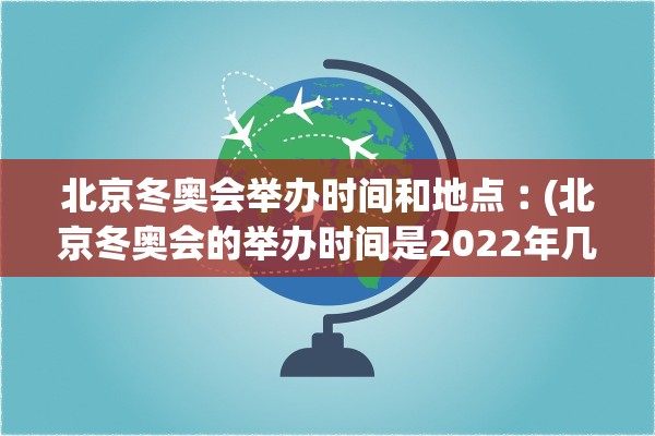 北京冬奥会举办时间和地点︰(北京冬奥会的举办时间是2022年几月)