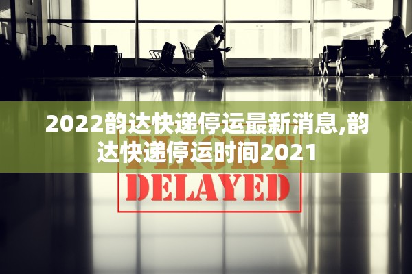 2022韵达快递停运最新消息,韵达快递停运时间2021 2022韵达快递停运最新消息,韵达快递停运时间2021