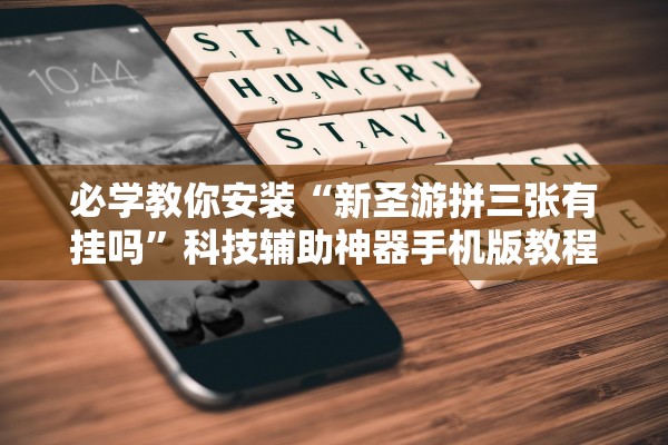 必学教你安装“新圣游拼三张有挂吗”科技辅助神器手机版教程