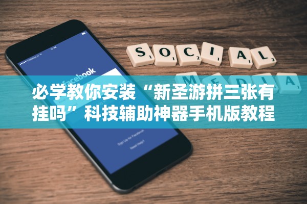 必学教你安装“新圣游拼三张有挂吗	”科技辅助神器手机版教程