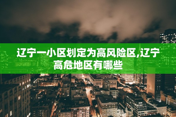 辽宁一小区划定为高风险区,辽宁高危地区有哪些