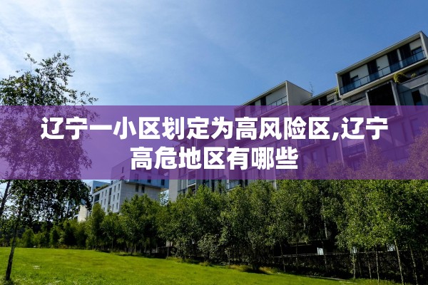 辽宁一小区划定为高风险区,辽宁高危地区有哪些