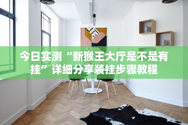 今日实测“新猴王大厅是不是有挂”详细分享装挂步骤教程