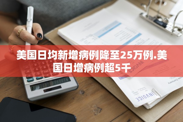 美国日均新增病例降至25万例.美国日增病例超5千