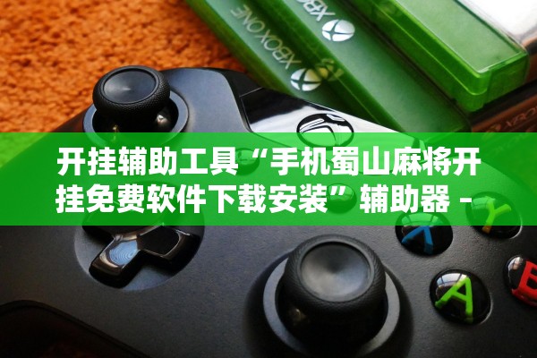 开挂辅助工具“手机蜀山麻将开挂免费软件下载安装	”辅助器 – 实时智能回复