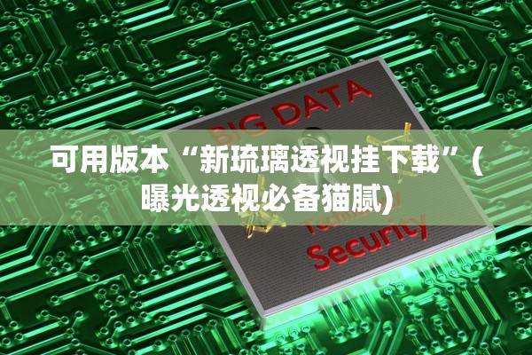 可用版本“新琉璃透视挂下载”(曝光透视必备猫腻)