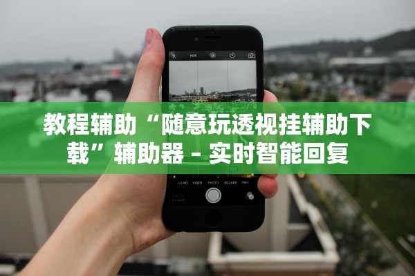 教程辅助“随意玩透视挂辅助下载	”辅助器 – 实时智能回复