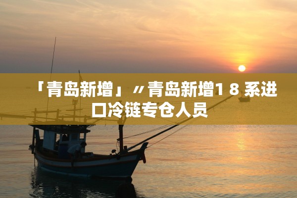 「青岛新增」〃青岛新增1 8 系进口冷链专仓人员