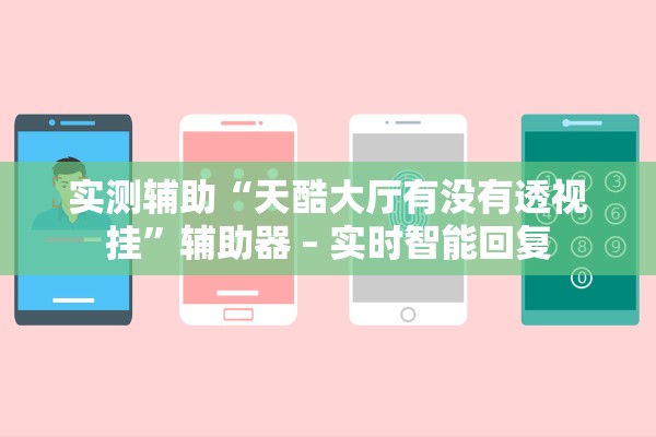 实测辅助“天酷大厅有没有透视挂”辅助器 – 实时智能回复