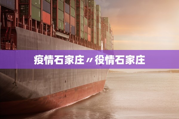 疫情石家庄〃役情石家庄 疫情石家庄〃役情石家庄