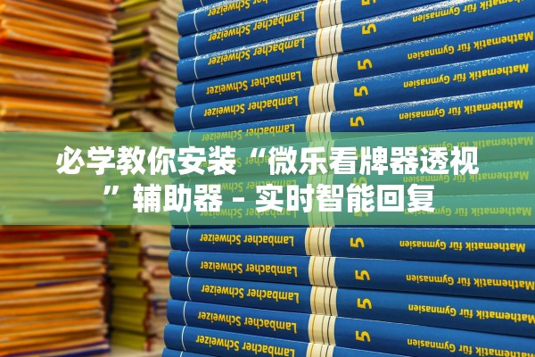 必学教你安装“微乐看牌器透视”辅助器 – 实时智能回复