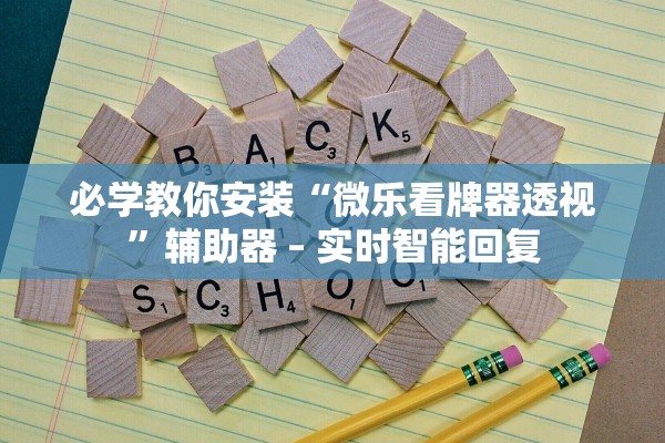 必学教你安装“微乐看牌器透视”辅助器 – 实时智能回复