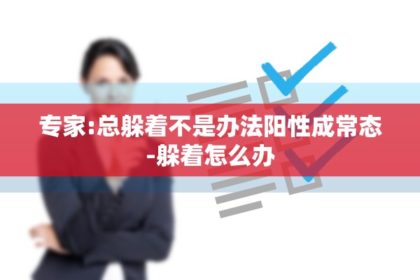 专家:总躲着不是办法阳性成常态-躲着怎么办 专家:总躲着不是办法阳性成常态-躲着怎么办