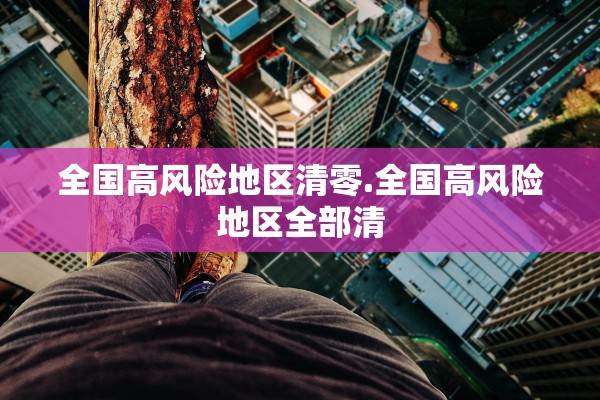 全国高风险地区清零.全国高风险地区全部清