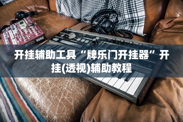 开挂辅助工具“牌乐门开挂器	”开挂(透视)辅助教程