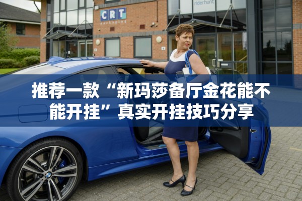 推荐一款“新玛莎备厅金花能不能开挂	”真实开挂技巧分享