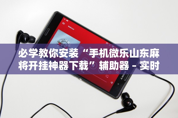 必学教你安装“手机微乐山东麻将开挂神器下载	”辅助器 – 实时智能回复