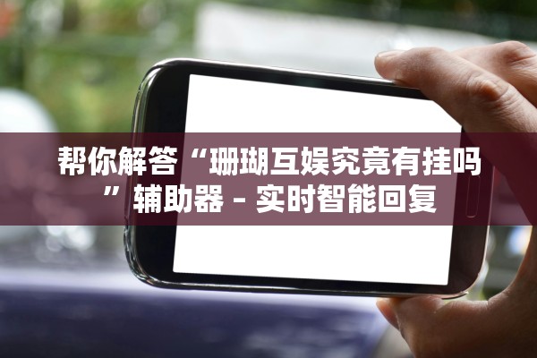 帮你解答“珊瑚互娱究竟有挂吗”辅助器 – 实时智能回复