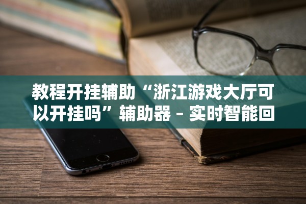 教程开挂辅助“浙江游戏大厅可以开挂吗	”辅助器 – 实时智能回复