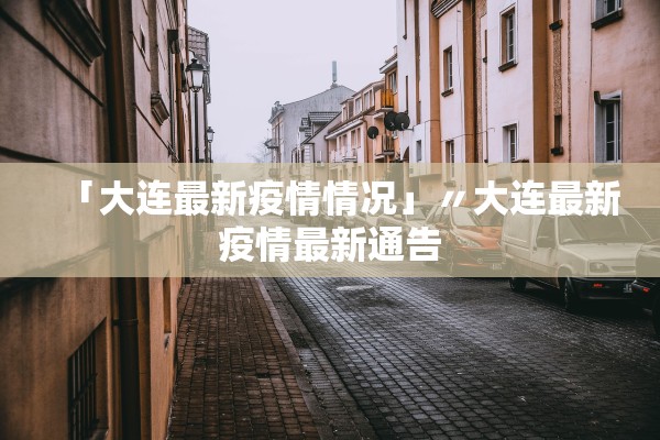 「大连最新疫情情况」〃大连最新疫情最新通告