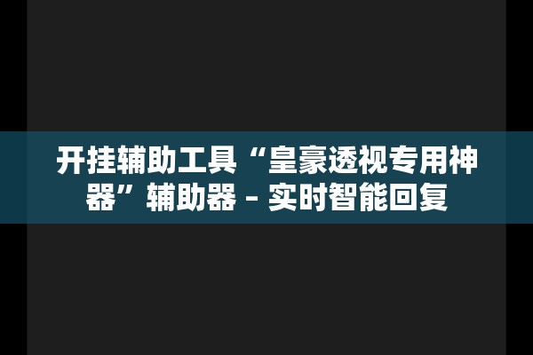 开挂辅助工具“皇豪透视专用神器”辅助器 – 实时智能回复