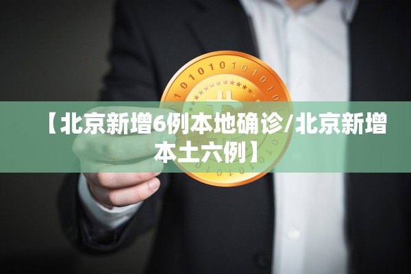 【北京新增6例本地确诊/北京新增本土六例】 【北京新增6例本地确诊/北京新增本土六例】