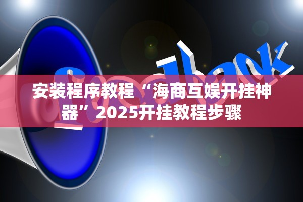 安装程序教程“海商互娱开挂神器”2025开挂教程步骤