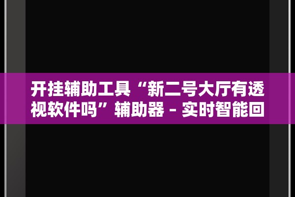 开挂辅助工具“新二号大厅有透视软件吗”辅助器 – 实时智能回复