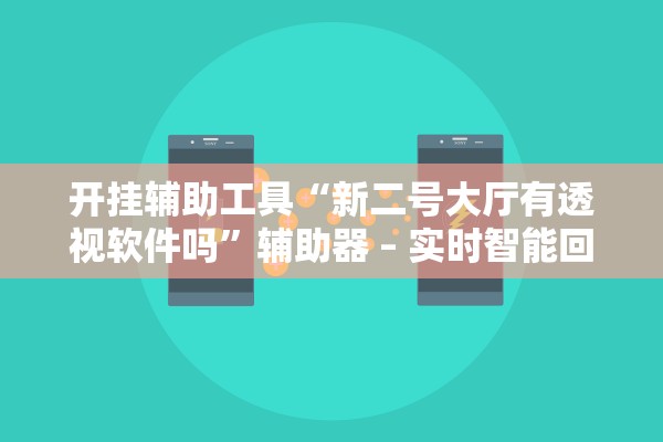 开挂辅助工具“新二号大厅有透视软件吗	”辅助器 – 实时智能回复
