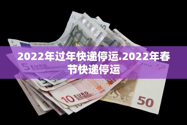 2022年过年快递停运.2022年春节快递停运