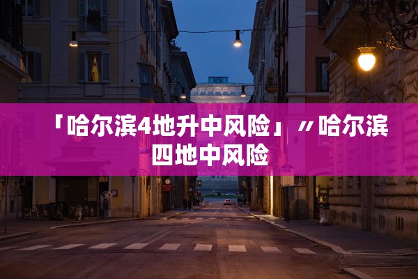 「哈尔滨4地升中风险」〃哈尔滨四地中风险