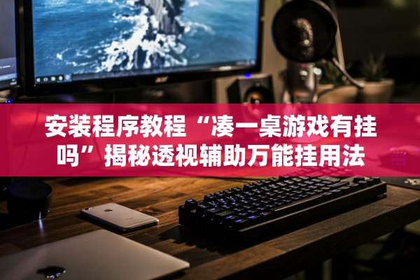 安装程序教程“凑一桌游戏有挂吗”揭秘透视辅助万能挂用法
