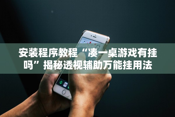 安装程序教程“凑一桌游戏有挂吗”揭秘透视辅助万能挂用法