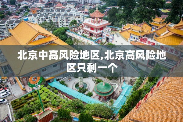 北京中高风险地区,北京高风险地区只剩一个