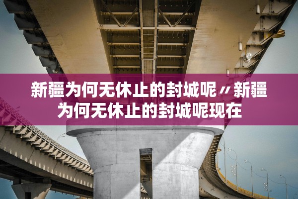 新疆为何无休止的封城呢〃新疆为何无休止的封城呢现在