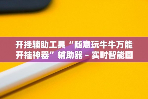 开挂辅助工具“随意玩牛牛万能开挂神器	”辅助器 – 实时智能回复