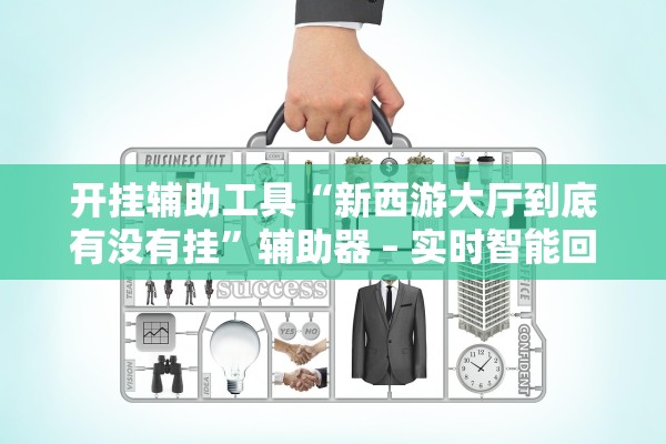 开挂辅助工具“新西游大厅到底有没有挂”辅助器 – 实时智能回复