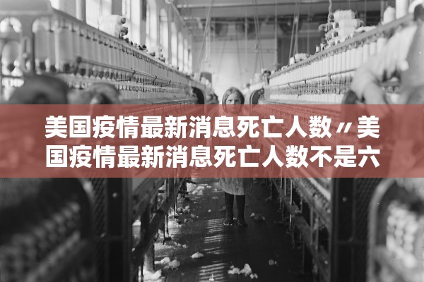 美国疫情最新消息死亡人数〃美国疫情最新消息死亡人数不是六十八万