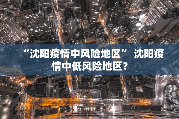 “沈阳疫情中风险地区” 沈阳疫情中低风险地区？