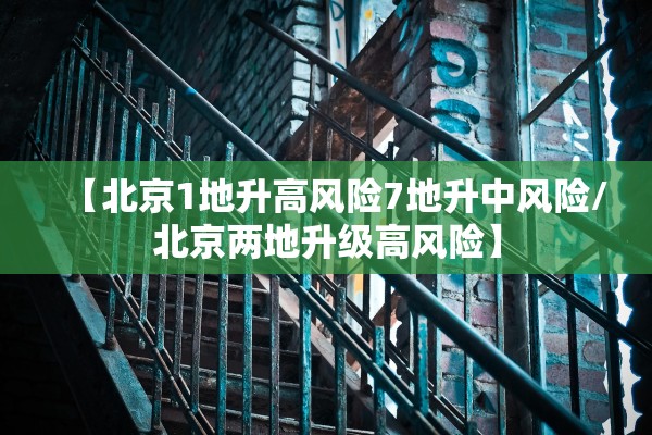 【北京1地升高风险7地升中风险/北京两地升级高风险】