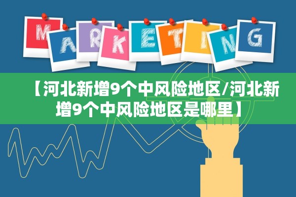 【河北新增9个中风险地区/河北新增9个中风险地区是哪里】