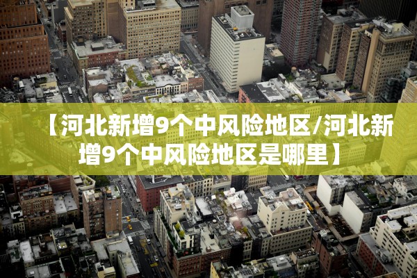 【河北新增9个中风险地区/河北新增9个中风险地区是哪里】