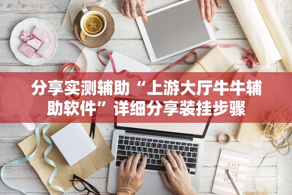 分享实测辅助“上游大厅牛牛辅助软件	”详细分享装挂步骤
