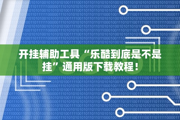 开挂辅助工具“乐酷到底是不是挂	”通用版下载教程！