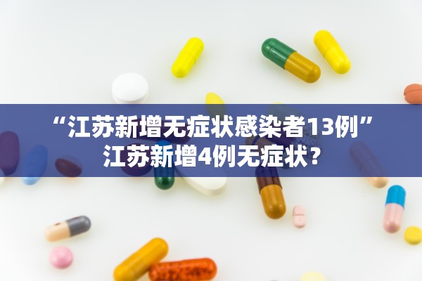 “江苏新增无症状感染者13例	” 江苏新增4例无症状？