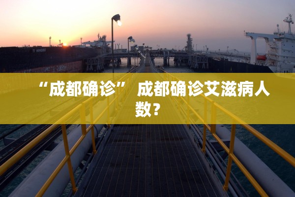 “成都确诊” 成都确诊艾滋病人数？